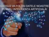 Google &icirc;și permite să folosească datele noastre pentru inteligența artificială!