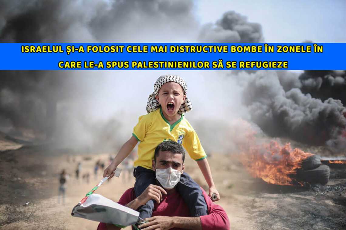 Israelul și-a folosit cele mai distructive bombe &icirc;n zonele &icirc;n care le-a spus palestinienilor să se refugieze